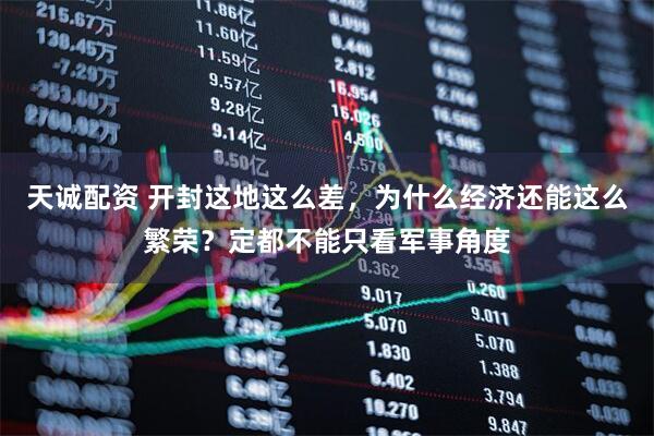 天诚配资 开封这地这么差，为什么经济还能这么繁荣？定都不能只看军事角度