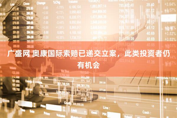 广盛网 奥康国际索赔已递交立案，此类投资者仍有机会