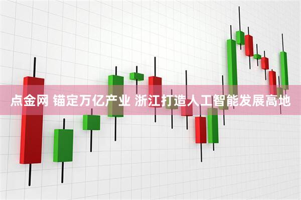 点金网 锚定万亿产业 浙江打造人工智能发展高地