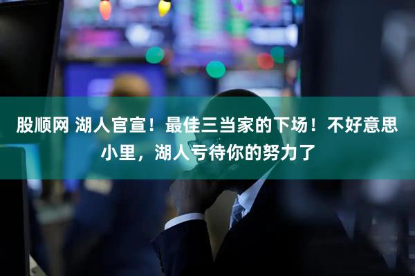 股顺网 湖人官宣！最佳三当家的下场！不好意思小里，湖人亏待你的努力了