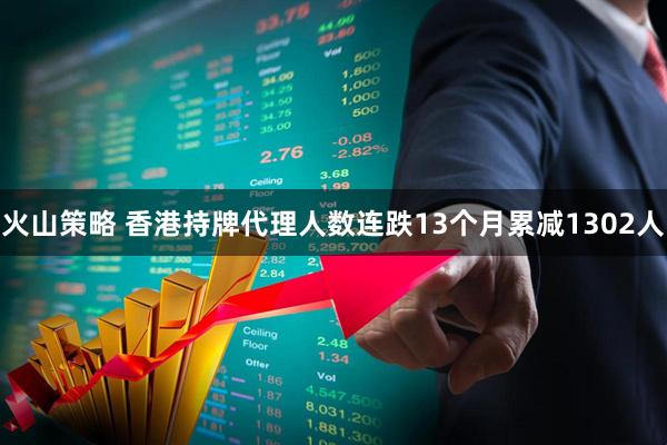 火山策略 香港持牌代理人数连跌13个月累减1302人