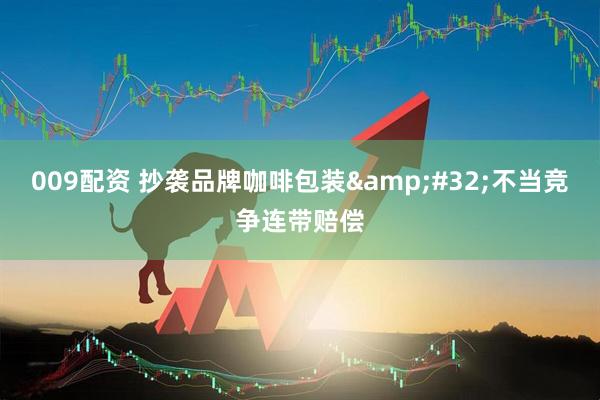009配资 抄袭品牌咖啡包装&#32;不当竞争连带赔偿