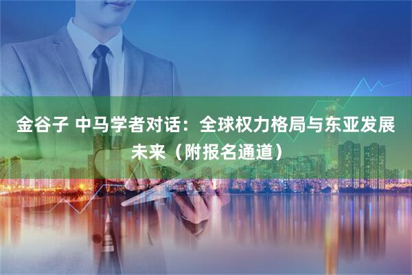 金谷子 中马学者对话：全球权力格局与东亚发展未来（附报名通道）