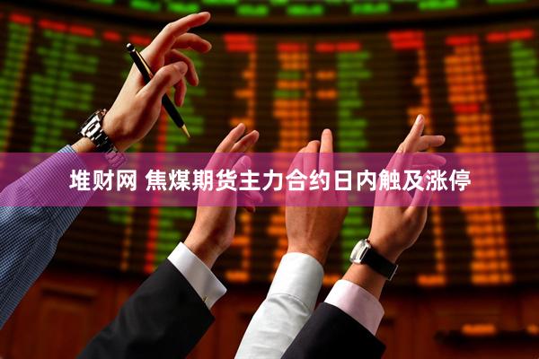 堆财网 焦煤期货主力合约日内触及涨停