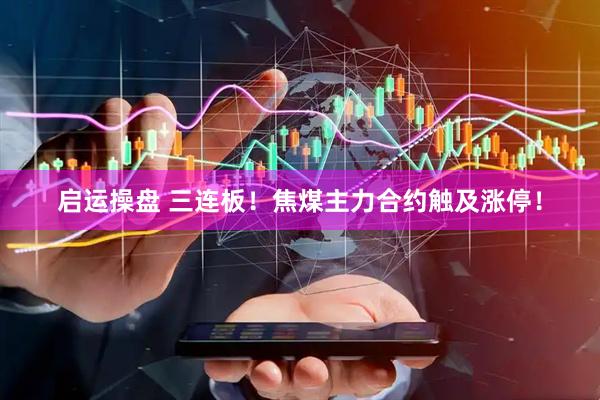 启运操盘 三连板！焦煤主力合约触及涨停！