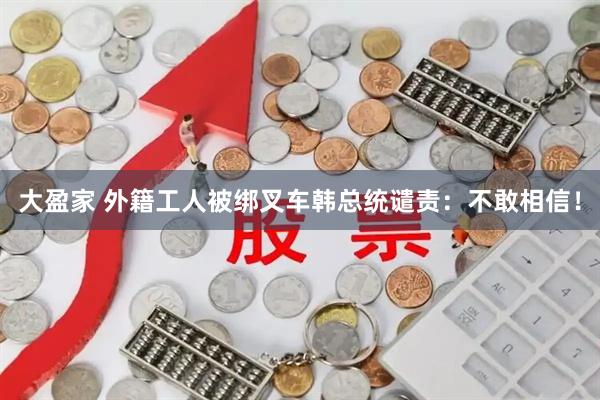 大盈家 外籍工人被绑叉车　韩总统谴责：不敢相信！