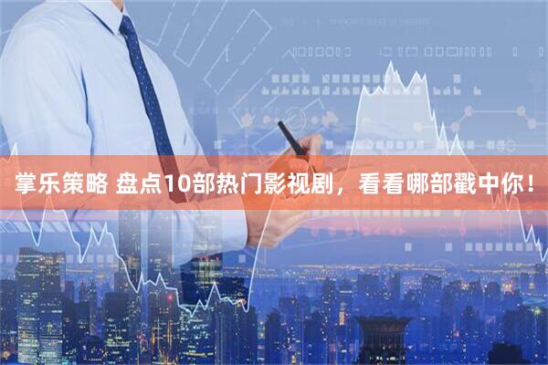 掌乐策略 盘点10部热门影视剧，看看哪部戳中你！