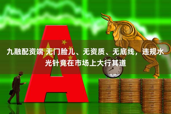 九融配资端 无门脸儿、无资质、无底线，违规水光针竟在市场上大行其道