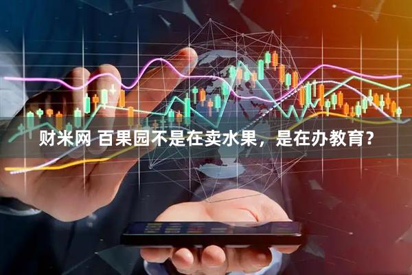 财米网 百果园不是在卖水果，是在办教育？