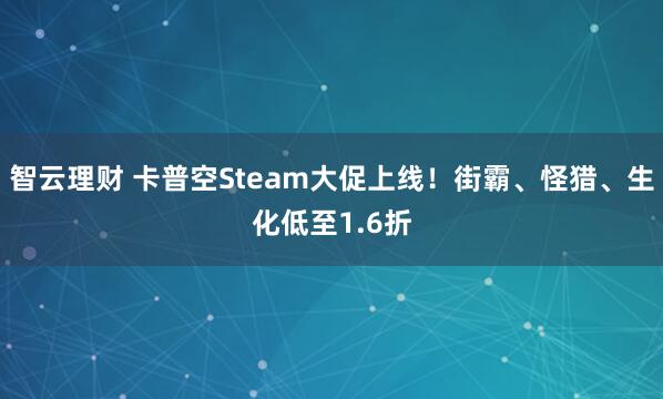 智云理财 卡普空Steam大促上线！街霸、怪猎、生化低至1.6折