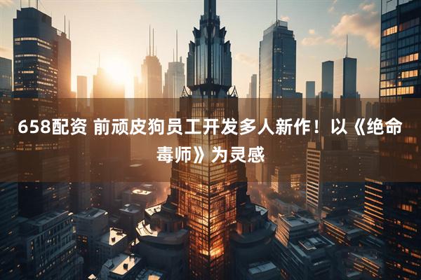 658配资 前顽皮狗员工开发多人新作！以《绝命毒师》为灵感