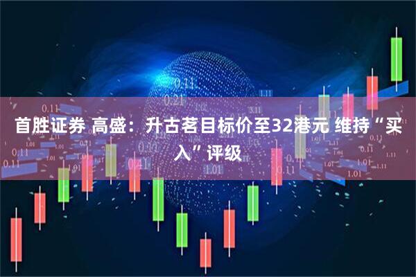 首胜证券 高盛：升古茗目标价至32港元 维持“买入”评级