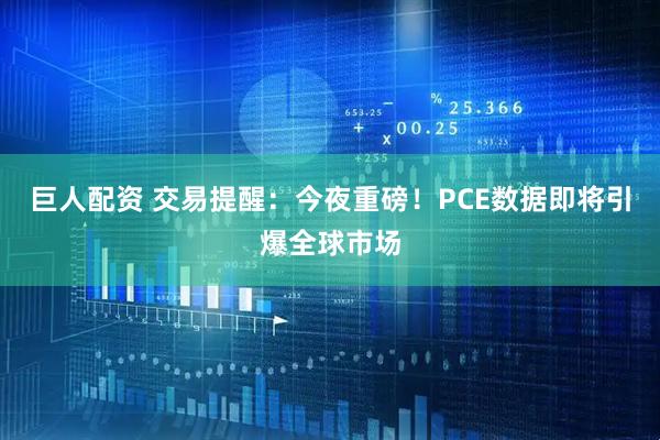 巨人配资 交易提醒：今夜重磅！PCE数据即将引爆全球市场