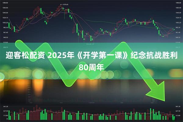 迎客松配资 2025年《开学第一课》纪念抗战胜利80周年