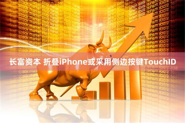 长富资本 折叠iPhone或采用侧边按键TouchID
