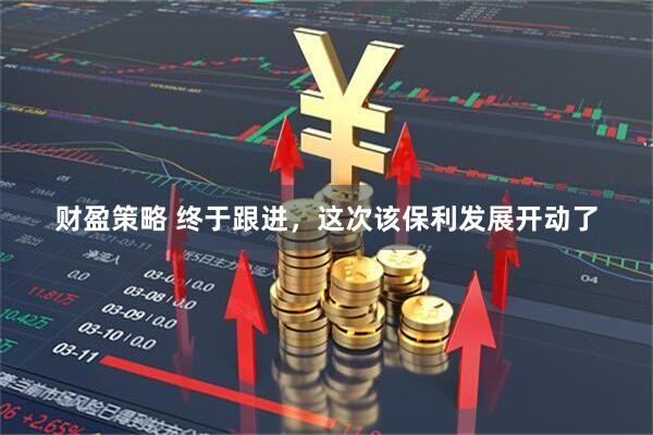 财盈策略 终于跟进，这次该保利发展开动了