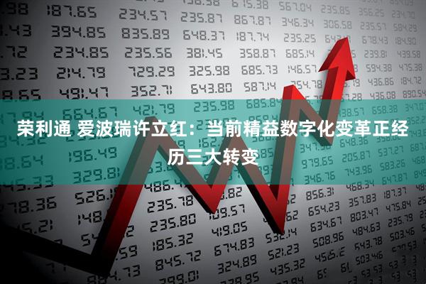 荣利通 爱波瑞许立红：当前精益数字化变革正经历三大转变