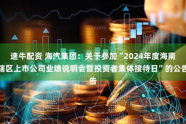 速牛配资 海汽集团：关于参加“2024年度海南辖区上市公司业绩说明会暨投资者集体接待日”的公告
