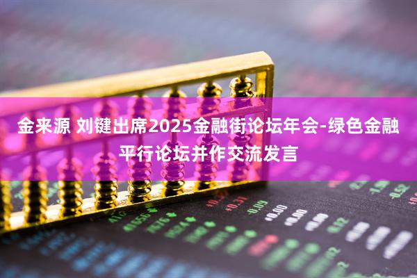 金来源 刘键出席2025金融街论坛年会-绿色金融平行论坛并作交流发言
