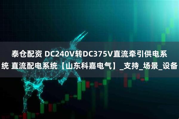 泰仓配资 DC240V转DC375V直流牵引供电系统 直流配电系统【山东科嘉电气】_支持_场景_设备