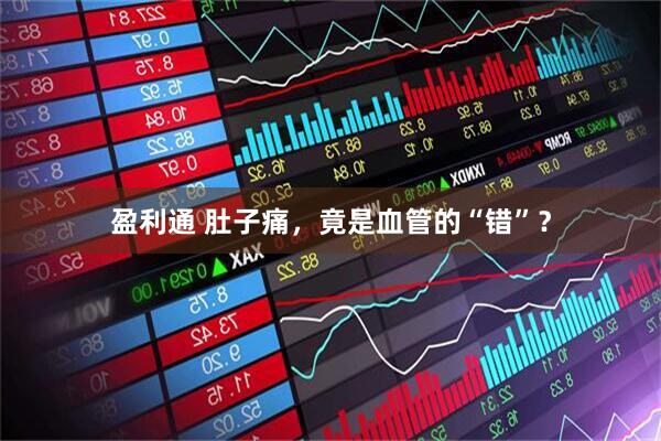 盈利通 肚子痛，竟是血管的“错”？