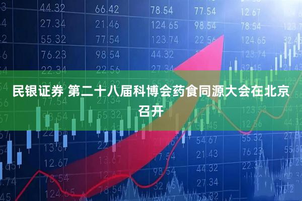 民银证券 第二十八届科博会药食同源大会在北京召开