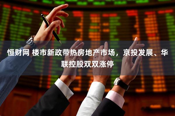 恒财网 楼市新政带热房地产市场，京投发展、华联控股双双涨停